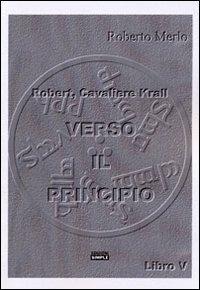 Verso il principio. Robert, Cavaliere Krall. Vol. 5 - Roberto Merlo - Libro Simple 2012 | Libraccio.it