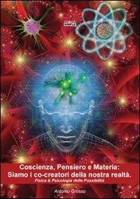 Coscienza, pensiero e materia. Siamo i co-creatori della nostra realtà. Fisica & psicologia delle possibilità - Antonio Grosso - Libro Simple 2012 | Libraccio.it