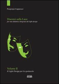 Discorsi sulla luce. Vol. 2: Il light design per lo spettacolo. Per una didattica integrata del light design. - Piergiorgio Capparucci - Libro Simple 2013 | Libraccio.it