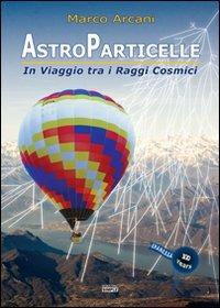 Astroparticelle. In viaggio tra i raggi cosmici - Marco Arcani - Libro Simple 2013 | Libraccio.it