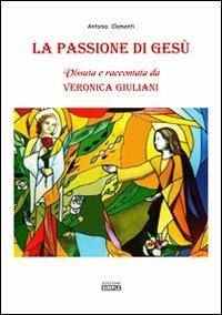 La passione di Gesù. Vissuta e raccontata da Veronica Giuliani - Antonio Clementi - Libro Simple 2013 | Libraccio.it