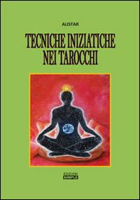 Tecniche iniziatiche nei tarocchi - Alistar - Libro Simple 2014 | Libraccio.it