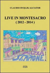 Live in Montesacro (2012-2014) - Claudio Alciator - Libro Simple 2014 | Libraccio.it