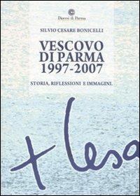 Vescovo di Parma 1997-2007. Storia, riflessioni e immagini - Silvio C. Bonicelli - Libro Mattioli 1885 2008 | Libraccio.it