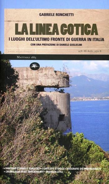 La linea gotica. I luoghi dell'ultimo fronte di guerra in Italia - Gabriele Ronchetti - Libro Mattioli 1885 2009, Viaggi nella storia | Libraccio.it