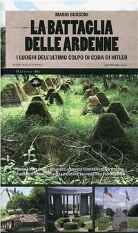La battaglia delle Ardenne. I luoghi dell'ultimo colpo di coda di Hitler - Mario Bussoni - Libro Mattioli 1885 2009, Viaggi nella storia | Libraccio.it