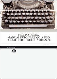 Manualetto pratico a uso dello scrittore ignorante - Filippo Tuena - Libro Mattioli 1885 2009, Aperture | Libraccio.it