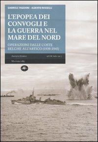 L' epopea dei convogli e guerra nel Mare del Nord. Operazioni dalle coste belghe nell'Artico (1939-1945) - Gabriele Faggioni, Alberto Rosselli - Libro Mattioli 1885 2010, Archivi storici | Libraccio.it