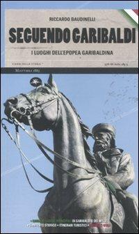 Seguendo Garibaldi. I luoghi dell'epopea garibaldina - Riccardo Baudinelli - Libro Mattioli 1885 2010, Viaggi nella storia | Libraccio.it