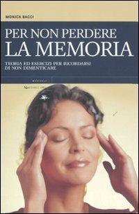 Per non perdere la memoria. Teoria ed esercizi per ricordarsi di non dimenticare - Monica Bacci - Libro Mattioli 1885 2011, Manuali | Libraccio.it