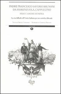 Padre Francesco Saverio Brunani da Fiorenzuola, cappuccino. Fede e amore di patria. La via difficile all'unità italiana per un cattolico liberale - Ercole Camurani - Libro Mattioli 1885 2011, Archivi storici | Libraccio.it