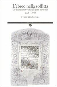 L' ebreo nella soffitta. La discriminazione degli ebrei parmensi 1938-1943 - Fiorenzo Sicuri - Libro Mattioli 1885 2011, Strumenti per il lavoro storico | Libraccio.it