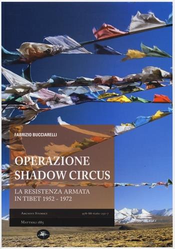 Operazione Shadow Circus. La resistenza armata in Tibet 1952-1972 - Fabrizio Bucciarelli - Libro Mattioli 1885 2012, Archivi storici | Libraccio.it