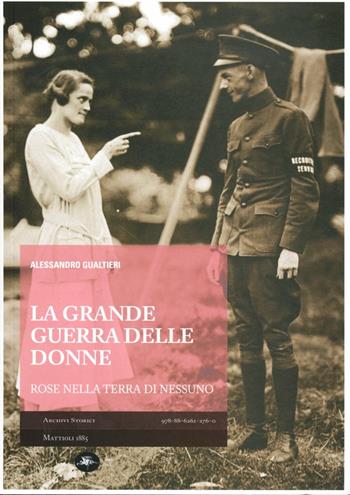 La Grande Guerra delle donne. Rose nella terra di nessuno - Alessandro Gualtieri - Libro Mattioli 1885 2012, Archivi storici | Libraccio.it