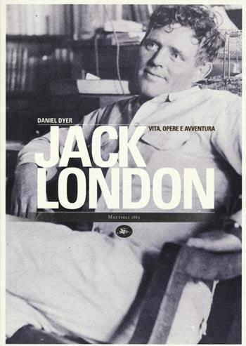 Jack London. Vita, opere e avventura - Daniel Dyer - Libro Mattioli 1885 2013 | Libraccio.it