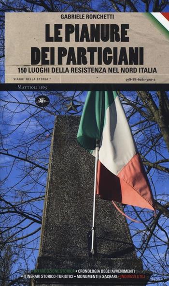 Le pianure dei partigiani. 150 luoghi della Resistenza nel Nord Italia - Gabriele Ronchetti - Libro Mattioli 1885 2013, Viaggi nella storia | Libraccio.it