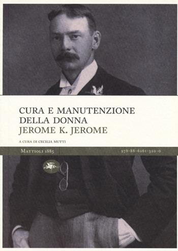 Cura e manutenzione della donna - Jerome K. Jerome - Libro Mattioli 1885 2013, Masters | Libraccio.it