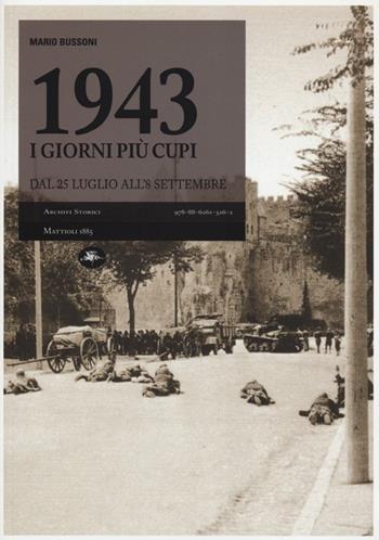 1943, i giorni più cupi. Dal 25 luglio all'8 settembre - Mario Bussoni - Libro Mattioli 1885 2013, Archivi storici | Libraccio.it