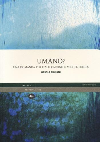 Umano? Una domanda per Italo Calvino e Michel Serres - Orsola Rignani - Libro Mattioli 1885 2013, Explora | Libraccio.it