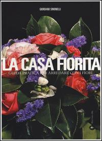 La casa fiorita. Guida pratica per arredare con i fiori - Giordano Simonelli - Libro Mattioli 1885 2014 | Libraccio.it