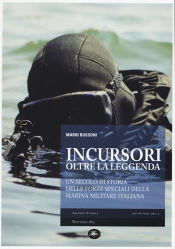 Incursori, oltre la leggenda. Un secolo di storia delle forze speciali della marina militare italiana - Mario Bussoni - Libro Mattioli 1885 2013, Archivi storici | Libraccio.it