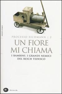 Un fiore mi chiama. I bambini. I grandi nemici del Reich tedesco. Processo Eichmann. Vol. 2  - Libro Mattioli 1885 2014, Archivi storici | Libraccio.it