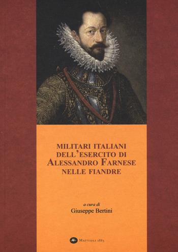 Militari italiani dell'esercito di Alessandro Farnese nelle Fiandre  - Libro Mattioli 1885 2014 | Libraccio.it
