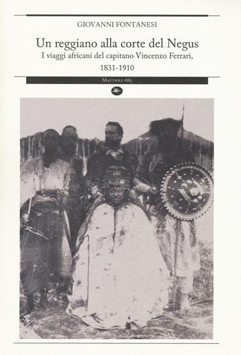 Un reggiano alla corte del Negus. I viaggi africani del capitano Vincenzo Ferrari, 1831-1910 - Giovanni Fontanesi - Libro Mattioli 1885 2015, Strumenti per il lavoro storico | Libraccio.it