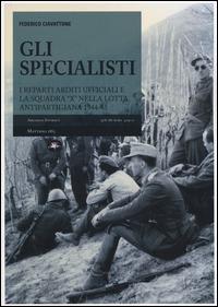 Gli specialisti. I reparti arditi ufficiali e la squadra «X» nella lotta antipartigiana 1944-1945 - Federico Ciavattone - Libro Mattioli 1885 2014, Archivi storici | Libraccio.it