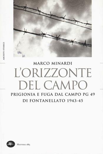 L' orizzonte del campo. Prigionia e fuga dal campo PG 49 di Fontanellato 1943-45 - Marco Minardi - Libro Mattioli 1885 2016, Archivi storici | Libraccio.it
