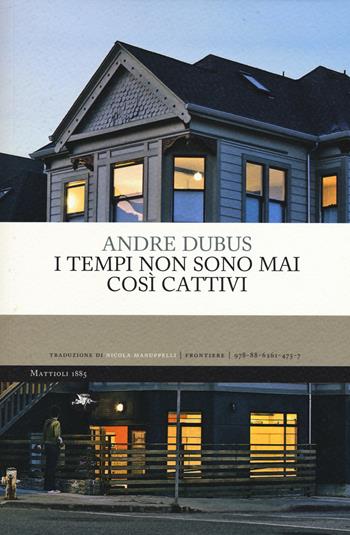 I tempi non sono mai così cattivi - Andre Dubus - Libro Mattioli 1885 2015, Frontiere | Libraccio.it