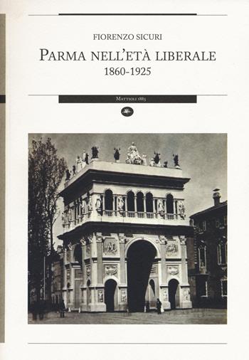 Parma nell'età liberale 1860-1925 - Fiorenzo Sicuri - Libro Mattioli 1885 2015, Strumenti per il lavoro storico | Libraccio.it