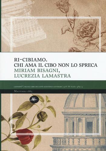Ri-cibiamo. Chi ama il cibo non lo spreca - Miriam Bisagni, Lucrezia Lamastra - Libro Mattioli 1885 2016, CaffExpò | Libraccio.it