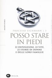 Posso stare in piedi. 22 deposizioni, 22 vite, 22 storie di donne e delle loro famiglie. Processo Eichmann. Vol. 3