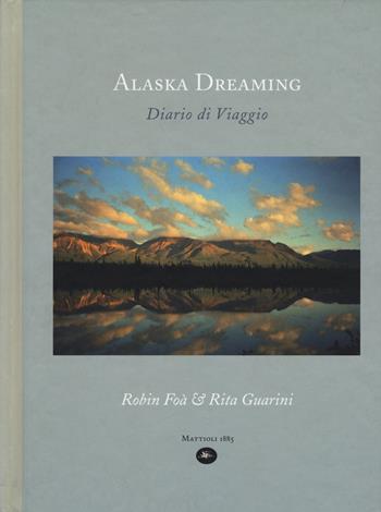 Alaska dreaming. Diario di viaggio, agosto 1998. Ediz. illustrata - Rita Guarini, Robin Foà - Libro Mattioli 1885 2019 | Libraccio.it