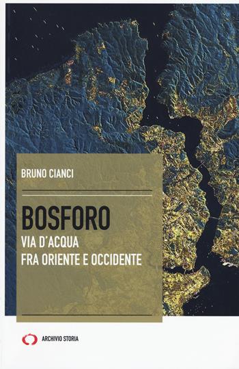 Bosforo. Via d'acqua fra Oriente e Occidente - Bruno Cianci - Libro Mattioli 1885 2017, Archivio storia. Taccuini | Libraccio.it
