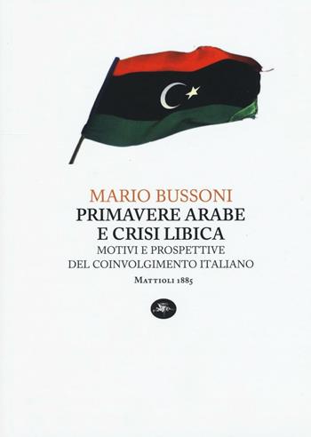 Primavere arabe e crisi libica. Motivi e prospettive del coinvolgimento italiano - Mario Bussoni - Libro Mattioli 1885 2016, Capoverso | Libraccio.it