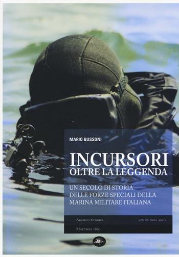 Incursori, oltre la leggenda. Un secolo di storia delle forze speciali della marina militare italiana - Mario Bussoni - Libro Mattioli 1885 2016, Archivi storici | Libraccio.it