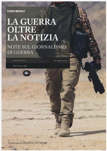 La guerra oltre la notizia. Ediz. illustrata - Ilenia Menale - Libro Mattioli 1885 2016, Archivi storici | Libraccio.it