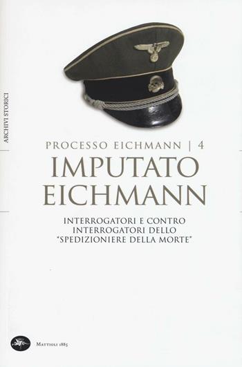 Imputato Eichmann. Interrogatori e contro interrogatori dello «spedizioniere della morte». Processo Eichmann. Vol. 4  - Libro Mattioli 1885 2016, Archivi storici | Libraccio.it