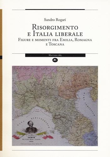 Risorgimento e Italia liberale. Figure e momenti fra Emilia, Romagna e Toscana - Sandro Rogari - Libro Mattioli 1885 2017, Strumenti per il lavoro storico | Libraccio.it