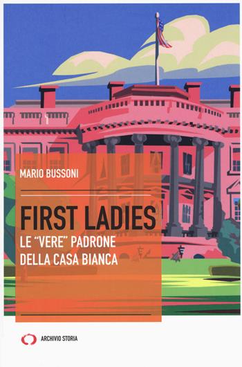 First ladies. Le «vere» padrone della Casa bianca - Mario Bussoni - Libro Mattioli 1885 2017, Archivi storici | Libraccio.it