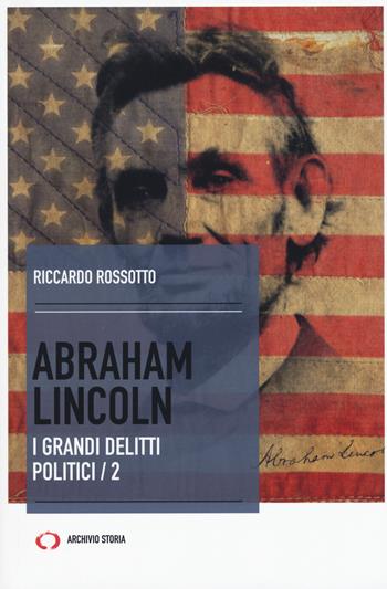 Abraham Lincoln. I grandi delitti politici. Vol. 2 - Riccardo Rossotto - Libro Mattioli 1885 2018, Archivio storia. Taccuini | Libraccio.it