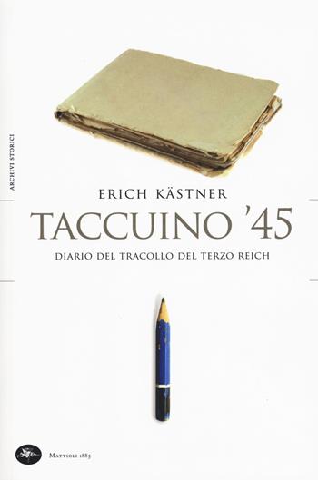 Taccuino '45. Un diario del tracollo del Terzo Reich - Erich Kästner - Libro Mattioli 1885 2019, Archivi storici | Libraccio.it