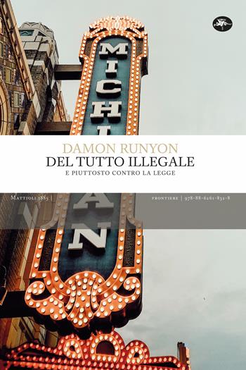Del tutto illegale. E piuttosto contro la legge - Damon Runyon - Libro Mattioli 1885 2022, Frontiere | Libraccio.it