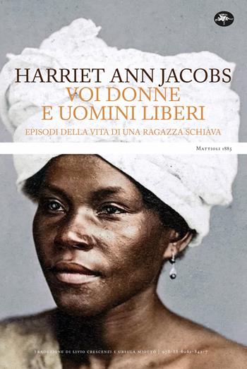 Voi donne e uomini liberi. Episodi della vita di una ragazza schiava - Harriet Ann Jacobs - Libro Mattioli 1885 2022, Classici | Libraccio.it