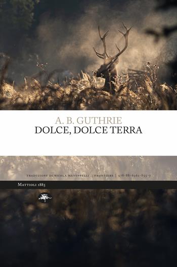 Dolce, dolce terra Ediz. integrale - A. B. Guthrie - Libro Mattioli 1885 2023, Frontiere | Libraccio.it