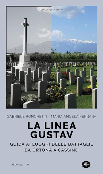 La linea Gustav. I luoghi della battaglia da Ortona a Cassino - Gabriele Ronchetti, M. Angela Ferrara - Libro Mattioli 1885 2023, Viaggi nella storia | Libraccio.it
