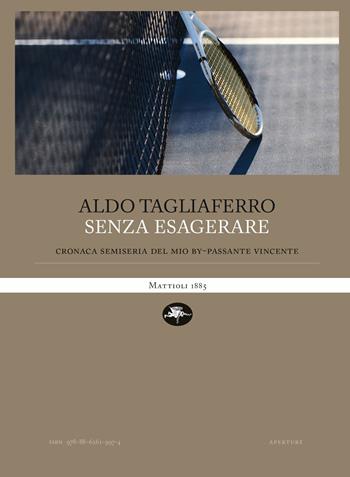 Senza esagerare. Cronaca semi-seria del mio bypassante vincente - Aldo Tagliaferro - Libro Mattioli 1885 2025, Aperture | Libraccio.it
