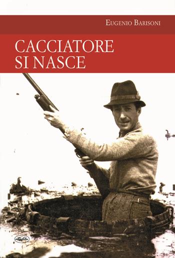 Cacciatore si nasce - Eugenio Barisoni - Libro Idea Libri 2020, Passione caccia | Libraccio.it